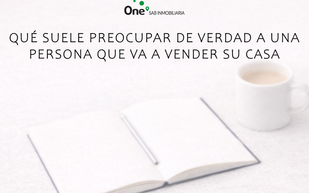 Qué suele preocupar de verdad a una persona que va a vender su casa